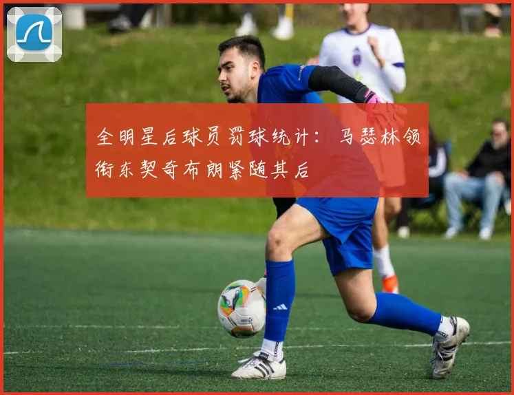 全明星后球员罚球统计：马瑟林领衔东契奇布朗紧随其后