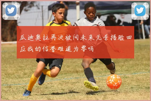 瓜迪奥拉再次被问未来无奈捂脸回应我的信誉难道为零吗