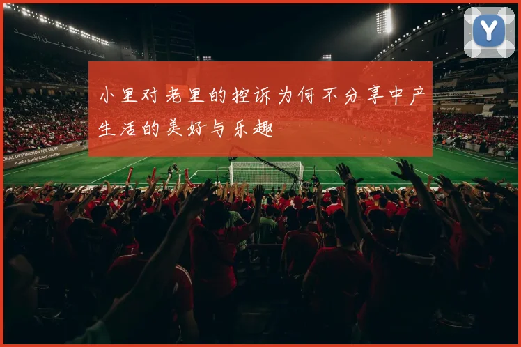 小里对老里的控诉为何不分享中产生活的美好与乐趣