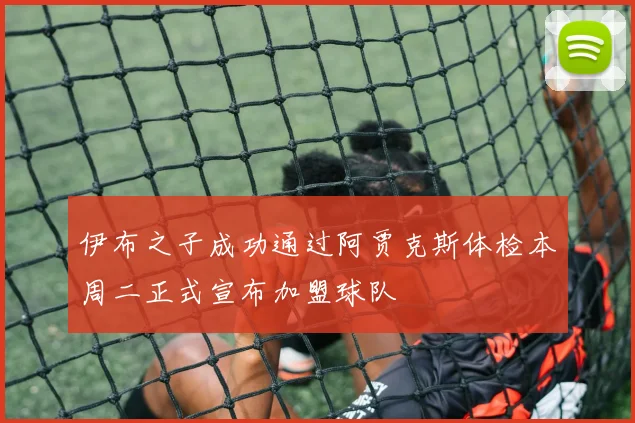 伊布之子成功通过阿贾克斯体检本周二正式宣布加盟球队