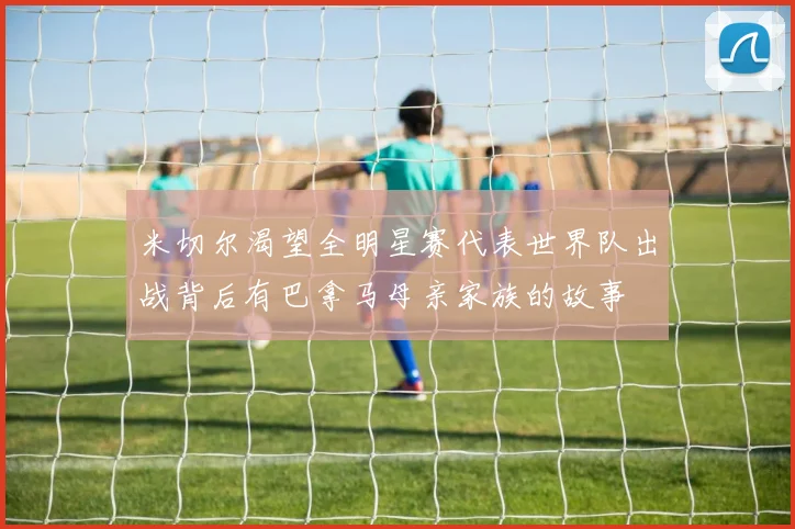 米切尔渴望全明星赛代表世界队出战背后有巴拿马母亲家族的故事