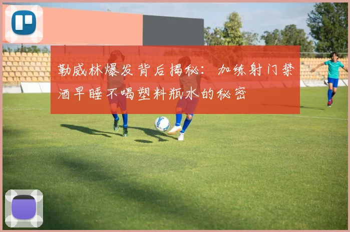 勒威林爆发背后揭秘：加练射门禁酒早睡不喝塑料瓶水的秘密
