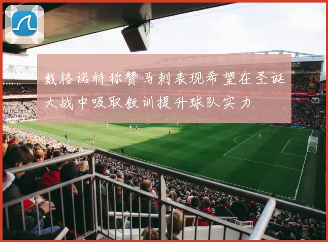 戴格诺特称赞马刺表现希望在圣诞大战中吸取教训提升球队实力