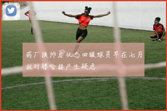 药厂换帅后状态回暖球员早在七月就对滕哈赫产生疑虑