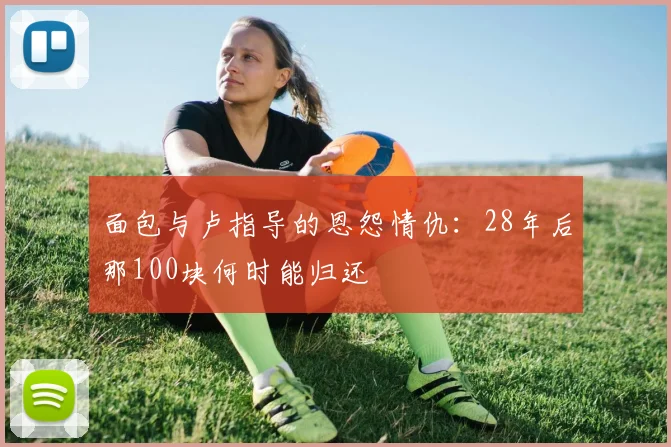 面包与卢指导的恩怨情仇：28年后那100块何时能归还