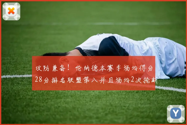 攻防兼备！伦纳德本赛季场均得分28分排名联盟第八并且场均2次抢断位列联盟第二
