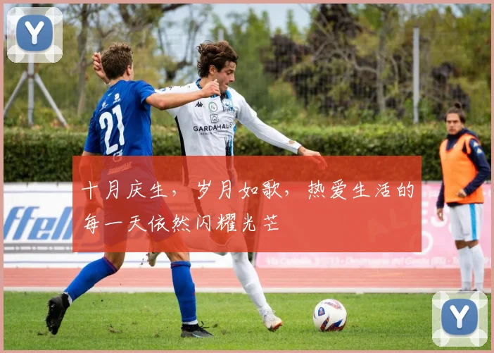 十月庆生，岁月如歌，热爱生活的每一天依然闪耀光芒