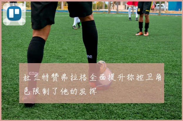 杜兰特赞弗拉格全面提升称控卫角色限制了他的发挥