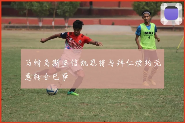 马特乌斯坚信凯恩将与拜仁续约无意转会巴萨