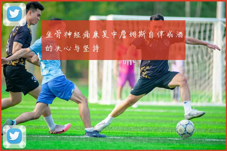 坐骨神经痛康复中詹姆斯自律戒酒的决心与坚持