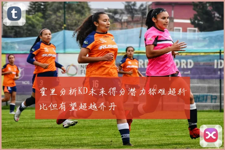 霍里分析KD未来得分潜力称难超科比但有望超越乔丹