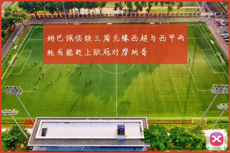 姆巴佩伤缺三周无缘西超与西甲两轮或能赶上欧冠对摩纳哥