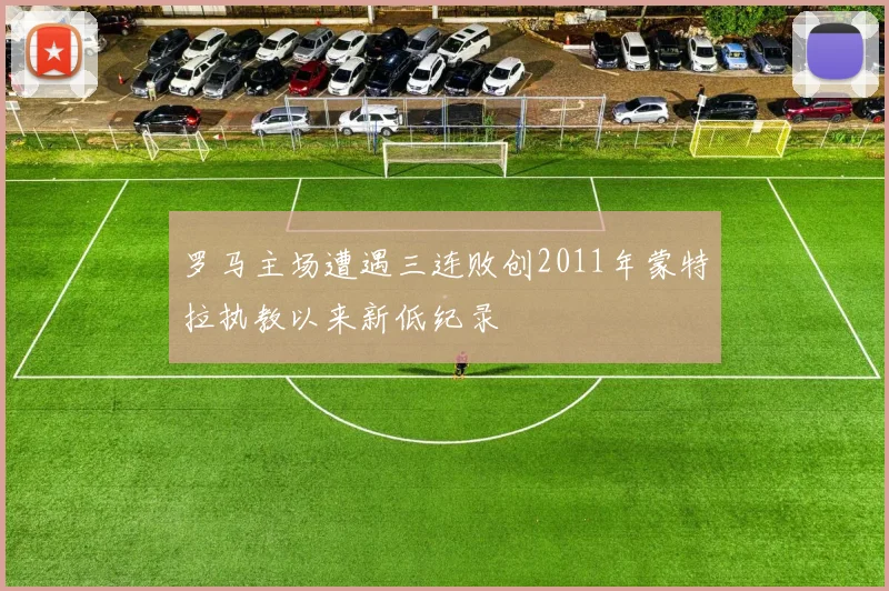 罗马主场遭遇三连败创2011年蒙特拉执教以来新低纪录