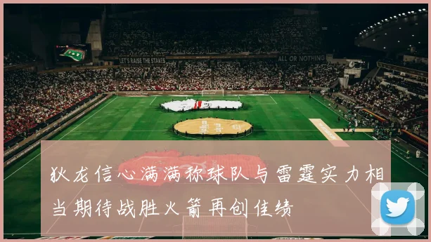狄龙信心满满称球队与雷霆实力相当期待战胜火箭再创佳绩